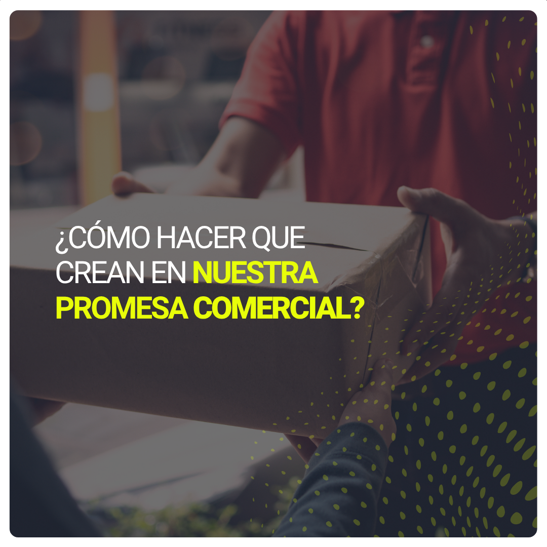 Desafío, como hacer que crean en la promesa comercial en una logística
